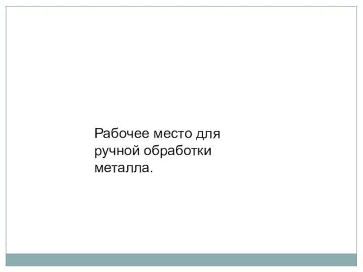 Рабочее место для ручной обработки металла.