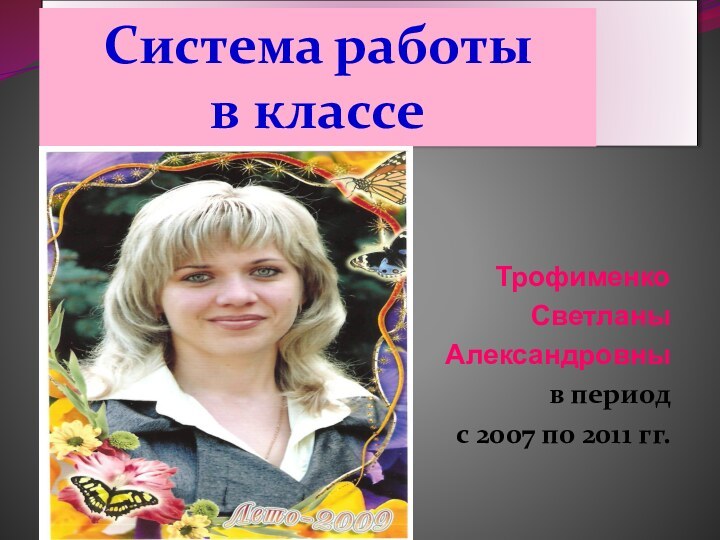 ТрофименкоСветланы Александровны в период с 2007 по 2011 гг. Система работы в классе