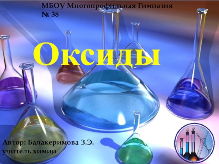 ОксидыМБОУ Многопрофильная Гимназия № 38Автор: Балакеримова З.Э. учитель химии