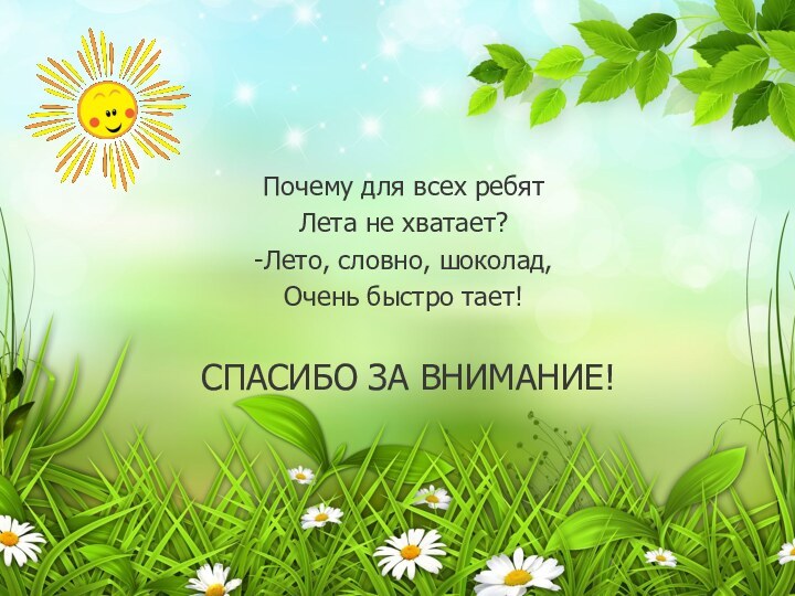  Спасибо за внимание!Почему для всех ребят Лета не хватает? -Лето, словно, шоколад, Очень быстро тает! 