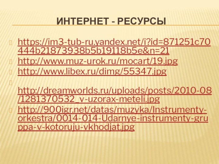   Интернет - ресурсы https://im3-tub-ru.yandex.net/i?id=871251c70444b21873938b5b19118b5e&n=21 http://www.muz-urok.ru/mocart/19.jpg http://www.libex.ru/dimg/55347.jpg http://dreamworlds.ru/uploads/posts/2010-08/1281370532_v-uzorax-meteli.jpg http:///datas/muzyka/Instrumenty-orkestra/0014-014-Udarnye-instrumenty-gruppa-v-kotoruju-vkhodjat.jpg