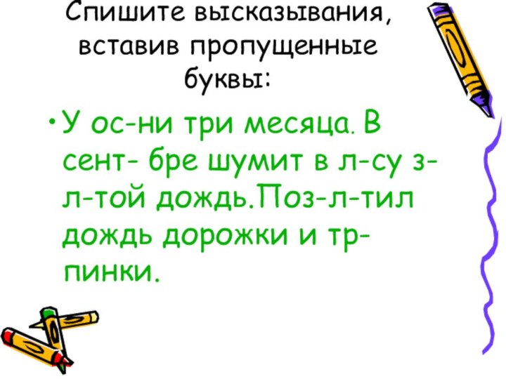 Спишите высказывания, вставив пропущенные буквы:У ос-ни три месяца. В сент- бре шумит