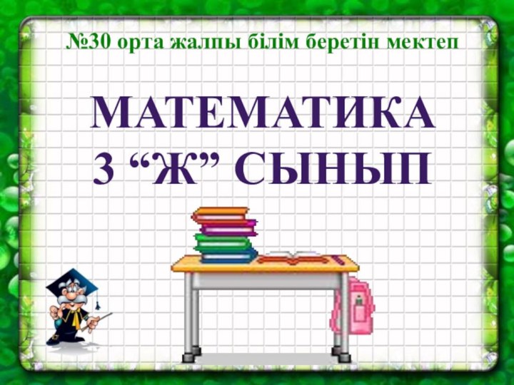 №30 орта жалпы білім беретін мектепМАТЕМАТИКА 3 “Ж” СЫНЫП