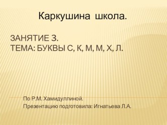 Презентация по развитию речи для школы дошкольника.Занятие 3. Тема: Буквы с, к, м, М, Х, Л..(По Р.М. Хамидуллиной)