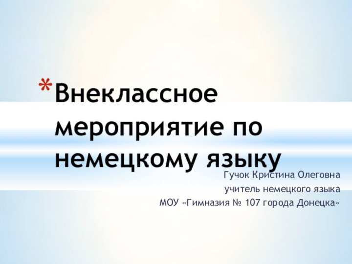 Гучок Кристина Олеговна учитель немецкого языкаМОУ «Гимназия № 107 города Донецка»Внеклассное мероприятие по немецкому языку