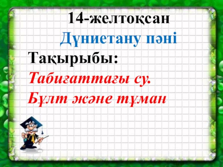 14-желтоқсанДүниетану пәніТақырыбы:Табиғаттағы су. Бұлт және тұман