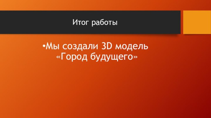 Итог работыМы создали 3D модель  «Город будущего»