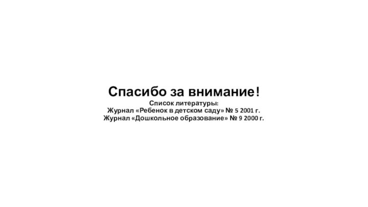 Спасибо за внимание!  Список литературы: Журнал «Ребенок в детском саду» №