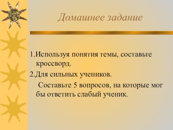 Домашнее задание1.Используя понятия темы, составьте кроссворд.2.Для сильных учеников.	Составьте 5 вопросов, на которые