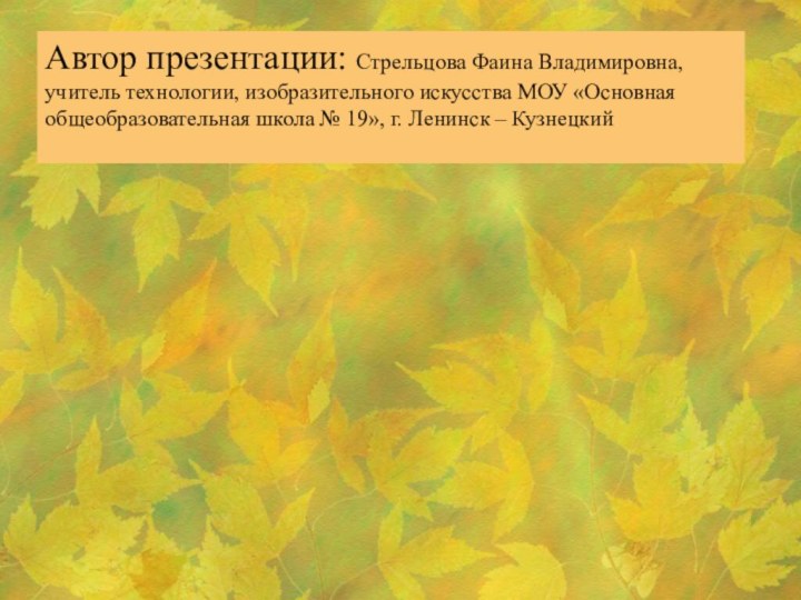 Автор презентации: Стрельцова Фаина Владимировна, учитель технологии, изобразительного искусства МОУ «Основная общеобразовательная