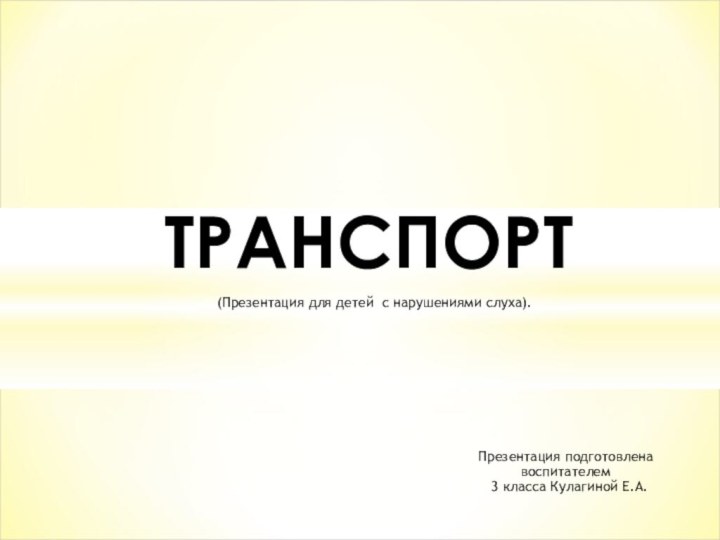 ТРАНСПОРТПрезентация подготовлена воспитателем 3 класса Кулагиной Е.А.(Презентация для детей с нарушениями слуха).