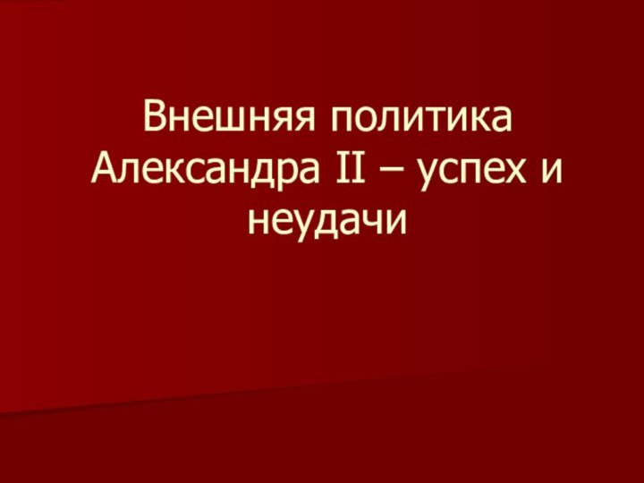 Внешняя политика Александра II – успех и неудачи