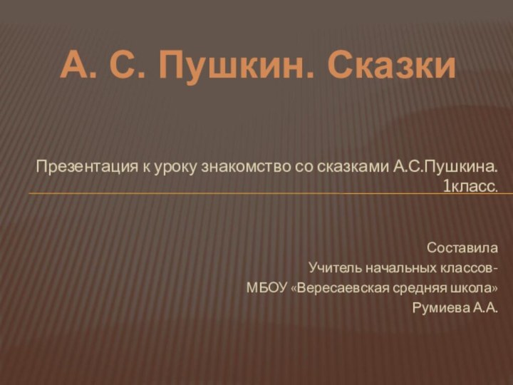 Презентация к уроку знакомство со сказками А.С.Пушкина. 1класс.Составила Учитель начальных классов- МБОУ