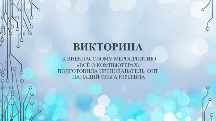 Викторина  к внеклассному мероприятию  «Всё о компьютерах» Подготовила преподаватель ОИТ  Панадий Ольга Юрьевна