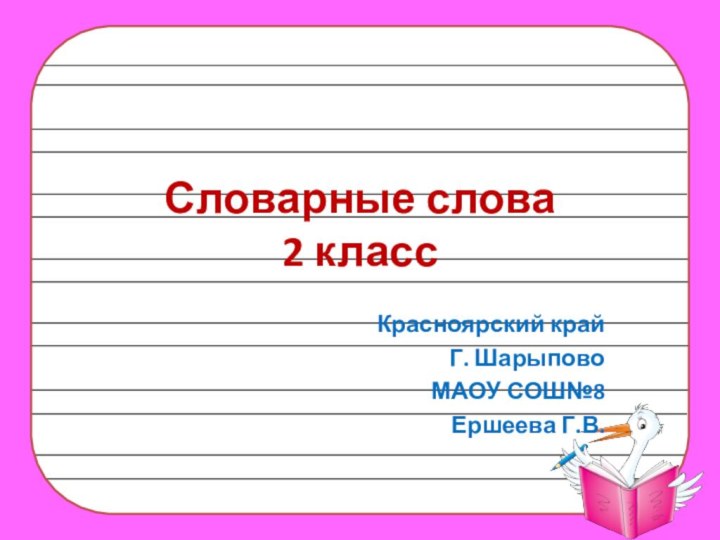 Словарные слова  2 классКрасноярский крайГ. ШарыповоМАОУ СОШ№8Ершеева Г.В.