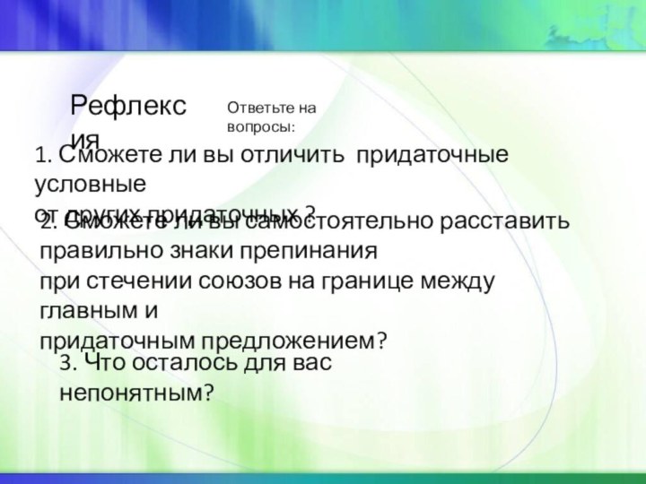 РефлексияОтветьте на вопросы:1. Сможете ли вы отличить придаточные условныеот других придаточных ?2.