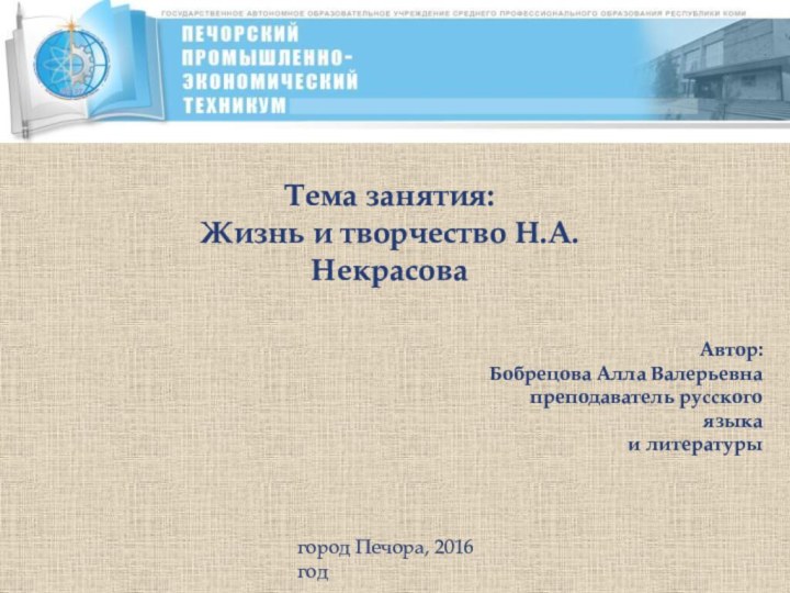 Тема занятия:Жизнь и творчество Н.А.НекрасоваАвтор: Бобрецова Алла Валерьевнапреподаватель русского языка и литературыгород Печора, 2016 год