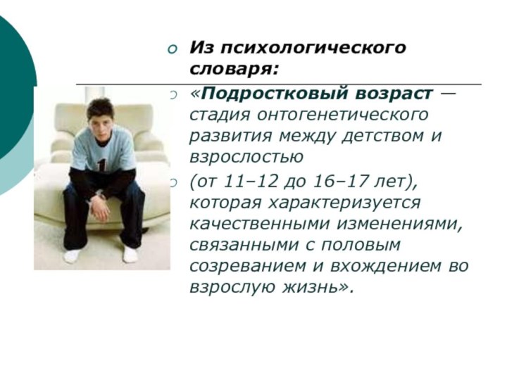Из психологического словаря: «Подростковый возраст — стадия онтогенетического развития между детством и