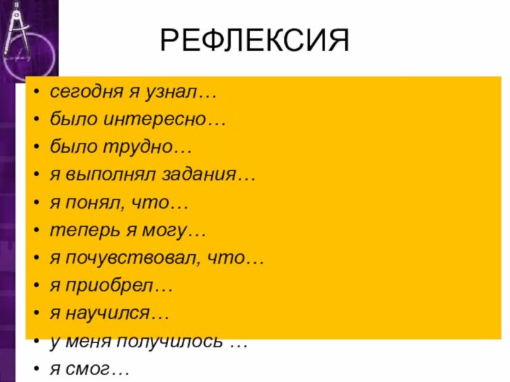 РЕФЛЕКСИЯсегодня я узнал…было интересно…было трудно…я выполнял задания…я понял, что…теперь я могу…я почувствовал,