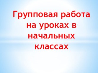 Групповая работа на уроках в начальной школе . презентаия