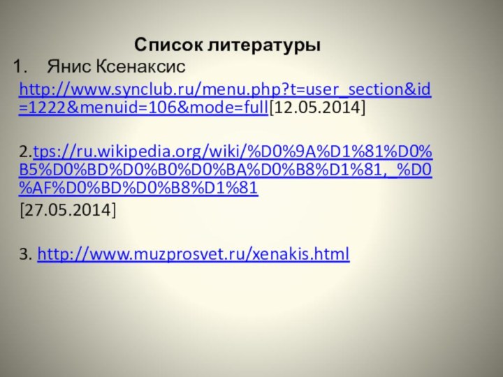 Список литературыЯнис Ксенаксис http://www.synclub.ru/menu.php?t=user_section&id=1222&menuid=106&mode=full[12.05.2014]2.tps://ru.wikipedia.org/wiki/%D0%9A%D1%81%D0%B5%D0%BD%D0%B0%D0%BA%D0%B8%D1%81,_%D0%AF%D0%BD%D0%B8%D1%81[27.05.2014]3. http://www.muzprosvet.ru/xenakis.html