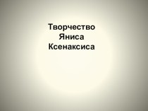 Презентация Творчество Яниса Ксенаксиса