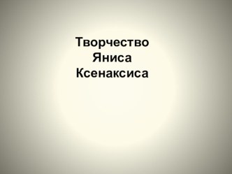 Презентация Творчество Яниса Ксенаксиса