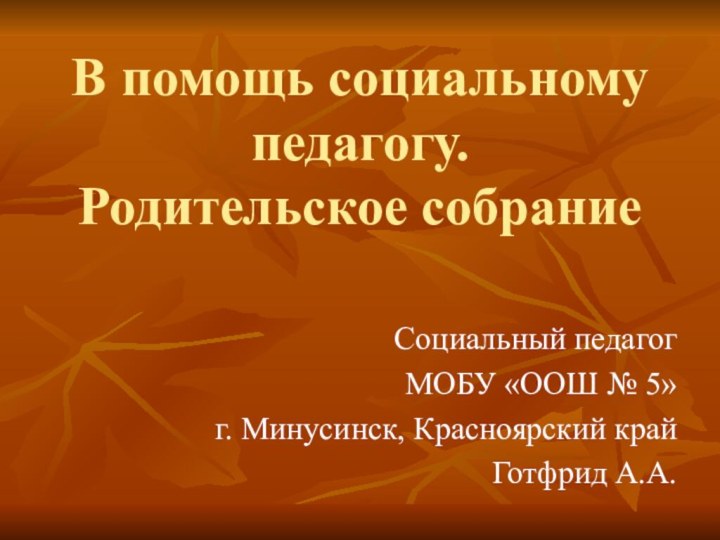 В помощь социальному педагогу.  Родительское собраниеСоциальный педагогМОБУ «ООШ № 5»г. Минусинск, Красноярский крайГотфрид А.А.