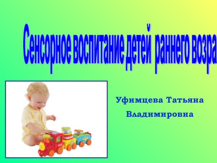 Уфимцева Татьяна ВладимировнаСенсорное воспитание детей раннего возраста