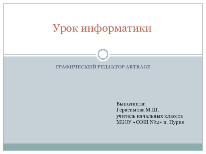 ГРАФИЧЕСКИЙ РЕДАКТОР ARTRAGEУрок информатикиВыполнила:Герасимова М.Ш.учитель начальных классовМБОУ «СОШ №2» п. Пурпе