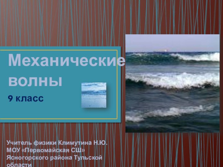 9 классМеханические волныУчитель физики Климутина Н.Ю.МОУ «Первомайская СШ» Ясногорского района Тульской области