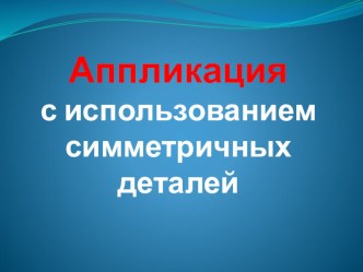 Презентация Аппликация с использованием симметричных деталей