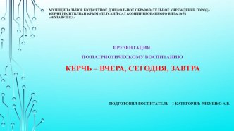 Презентация по патриотическому воспитатнию Керчь - вчера, сегодня, завтра!