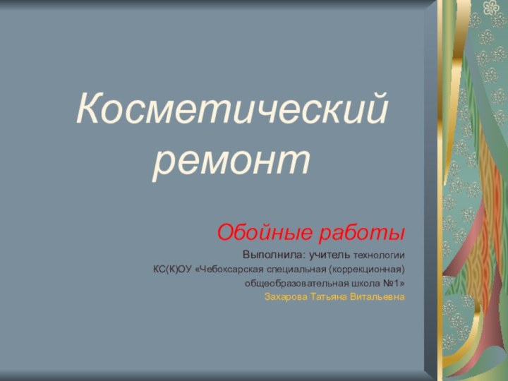 Косметический ремонтОбойные работыВыполнила: учитель технологииКС(К)ОУ «Чебоксарская специальная (коррекционная)общеобразовательная школа №1»  Захарова Татьяна Витальевна