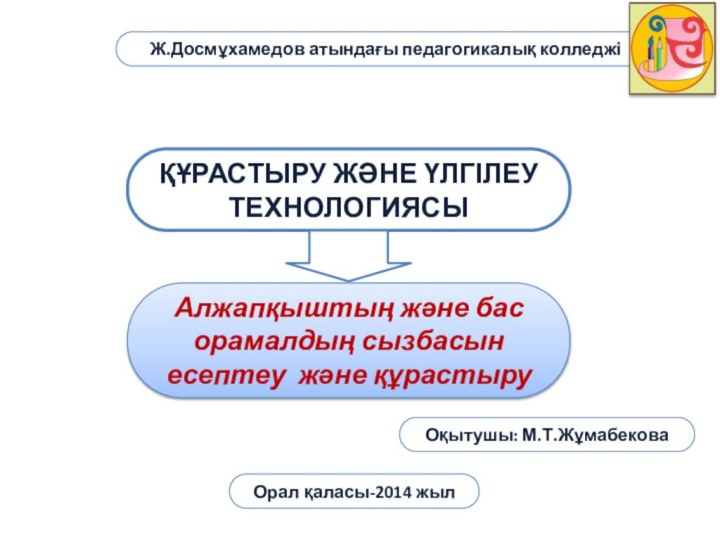 ҚҰРАСТЫРУ ЖӘНЕ ҮЛГІЛЕУ ТЕХНОЛОГИЯСЫАлжапқыштың және бас орамалдың сызбасын есептеу және құрастыруЖ.Досмұхамедов атындағы