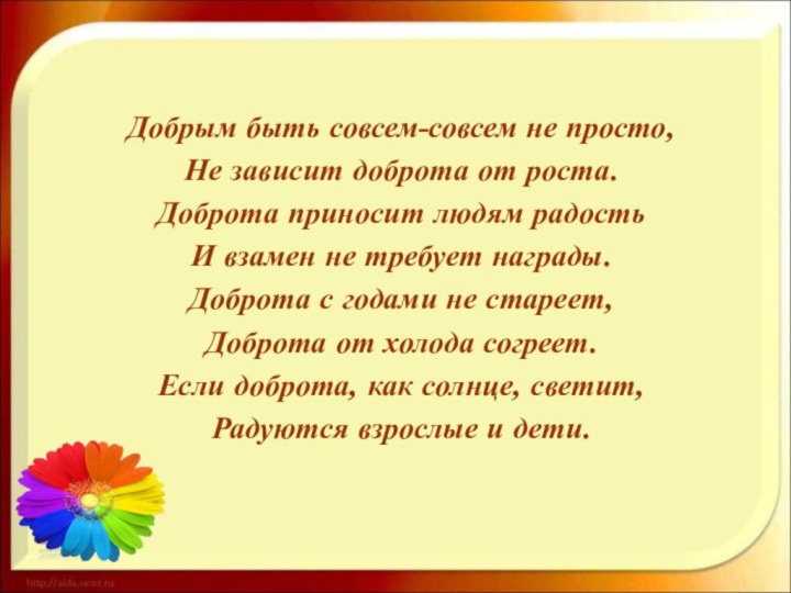 Добрым быть совсем-совсем не просто,Не зависит доброта от роста.Доброта приносит людям радостьИ