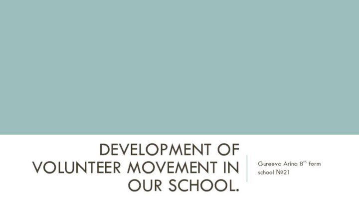 Development of volunteer movement in our school. Gureeva Arina 8th form school №21