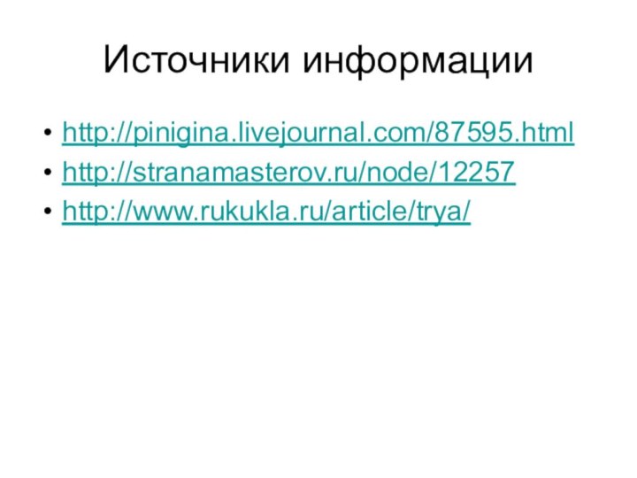 Источники информацииhttp://pinigina.livejournal.com/87595.htmlhttp://stranamasterov.ru/node/12257http://www.rukukla.ru/article/trya/