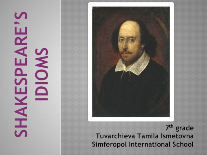 Shakespeare’s idioms 7th gradeTuvarchieva Tamila IsmetovnaSimferopol International School