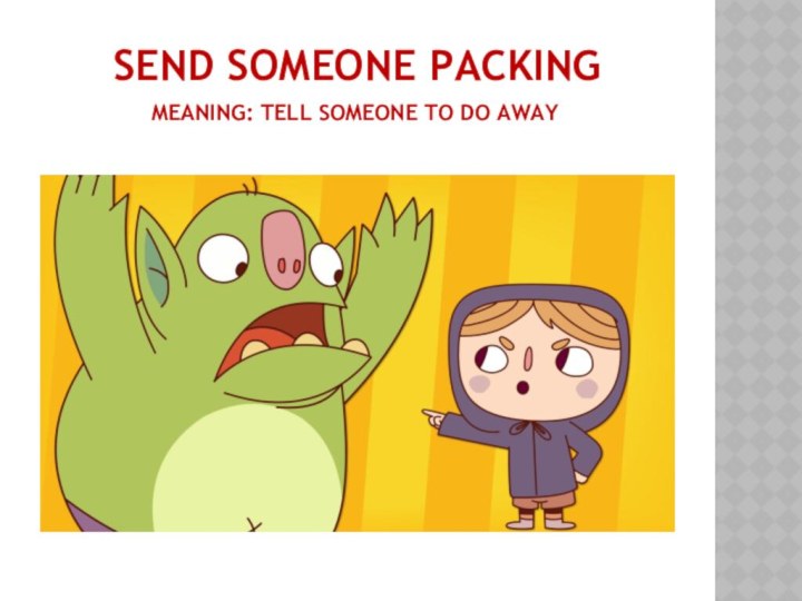 Send someone packingMeaning: tell someone to do away