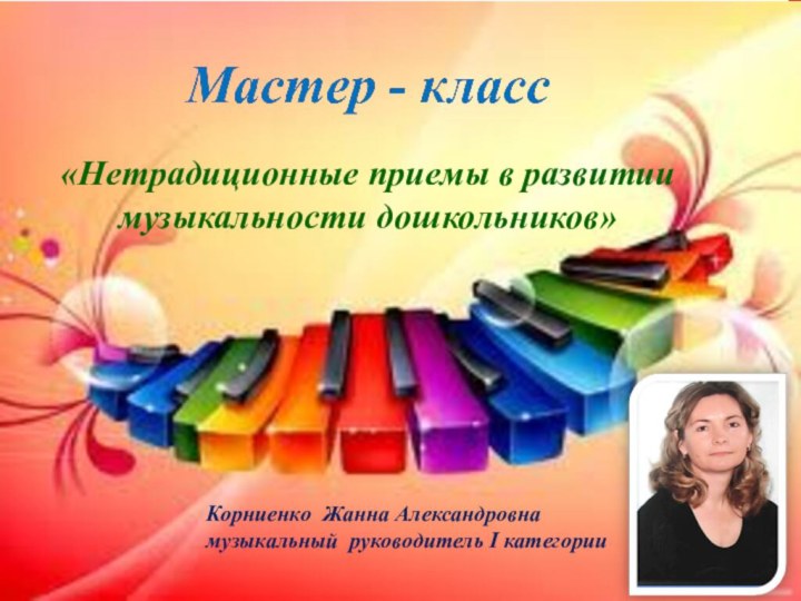 «Нетрадиционные приемы в развитии музыкальности дошкольников»Корниенко Жанна Александровнамузыкальный руководитель I категории