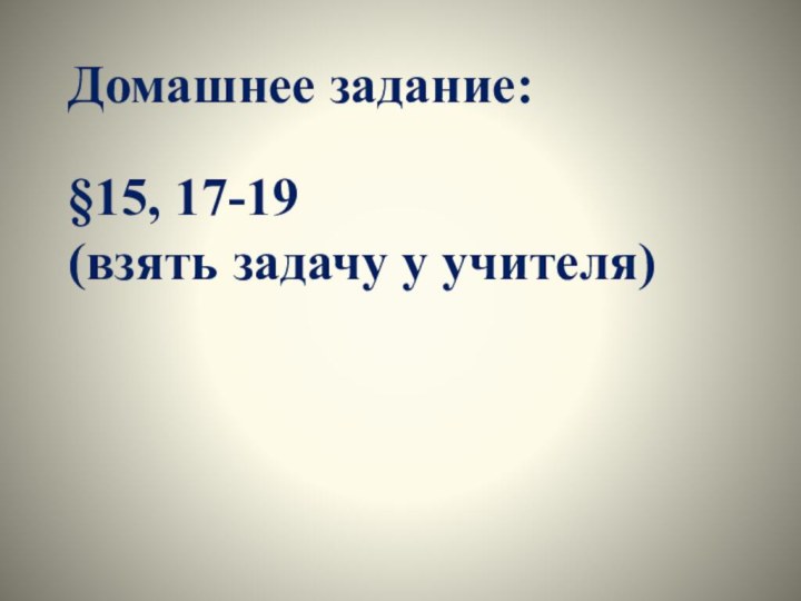 Домашнее задание: §15, 17-19 (взять задачу у учителя)