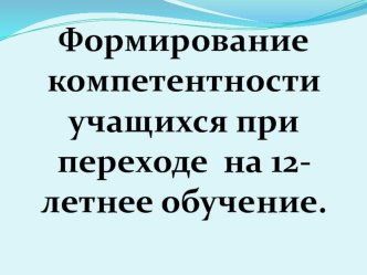 Презентация по 12 летнему образованию на тему: Формирование компетентности учащихся при переходе на 12- летнее обучение.