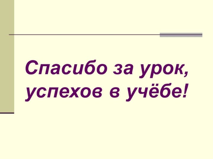 Спасибо за урок,успехов в учёбе!