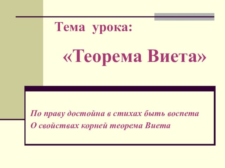 «Теорема Виета»По праву достойна в стихах быть воспета О свойствах корней теорема ВиетаТема урока: