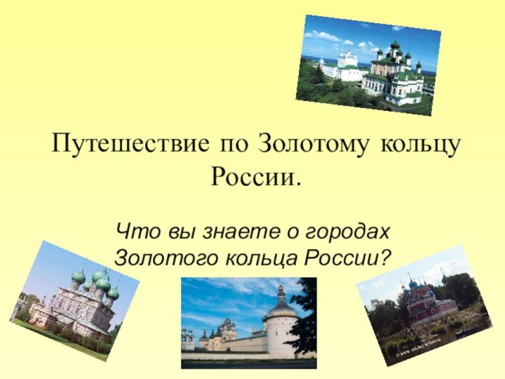 Путешествие по Золотому кольцу России.Что вы знаете о городах Золотого кольца России?