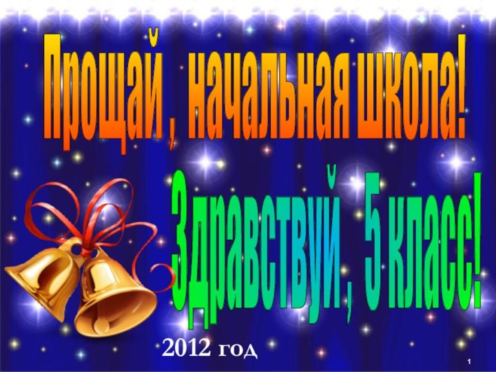 Прощай , начальная школа! Здравствуй , 5 класс! 2012 год