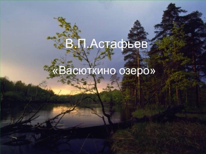 Творчество В.П.Астафьева«Васюткино озеро»Тест В.П.Астафьев«Васюткино озеро»