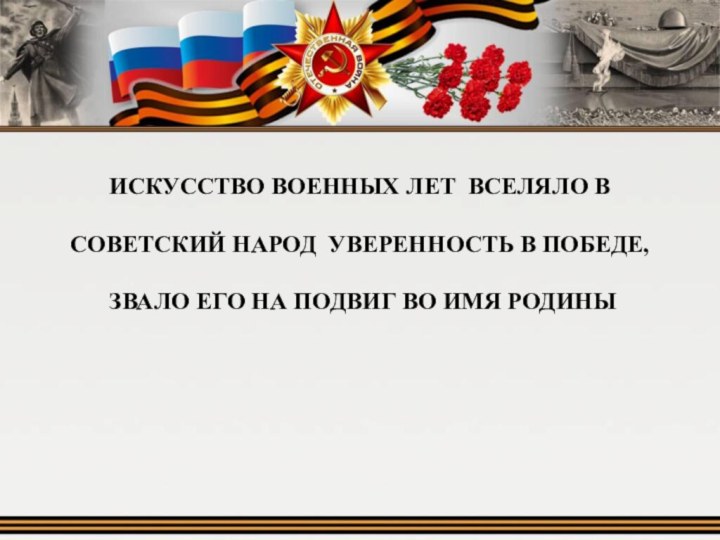 Искусство военных лет вселяло в советский народ уверенность в победе, звало его