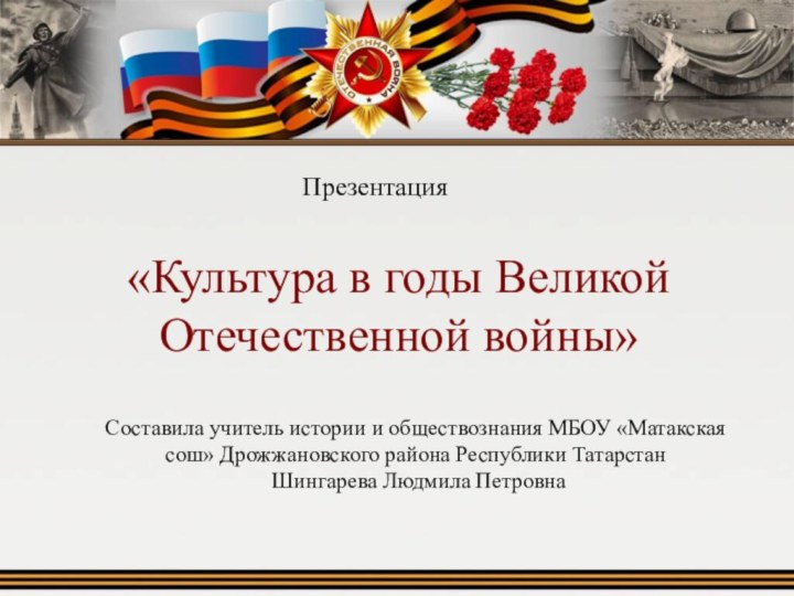 «Культура в годы Великой Отечественной войны»Презентация Составила учитель истории и обществознания МБОУ